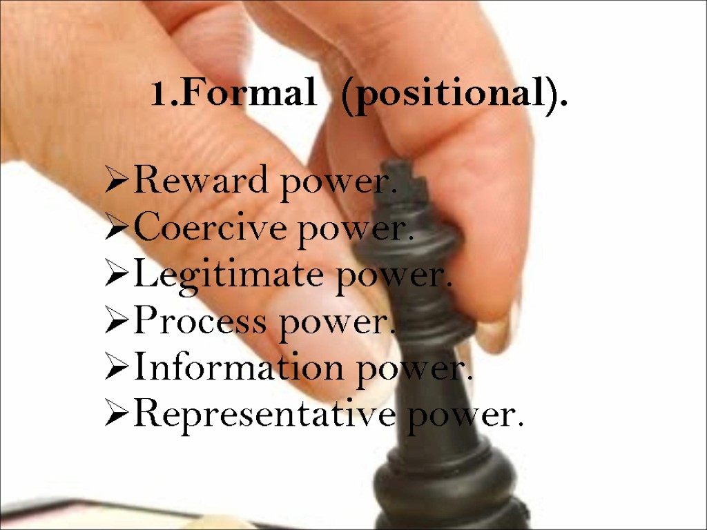 1.Formal (positional). Reward power. Coercive power. Legitimate power. Process power. Information power. Representative power.